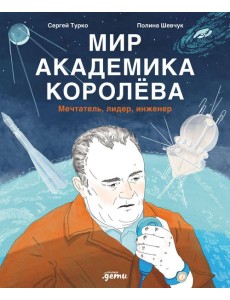 Мир академика Королёва : Мечтатель, лидер, инженер Мир академика Королёва : Мечтатель, лидер, инженер