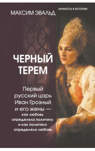 Черный терем. Первый русский царь Иван Грозный и его жены — как любовь определяла политику и как политика определяла любовь