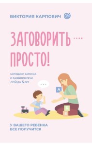 Заговорить - просто! Методики запуска и развития речи от 0 до 5 лет