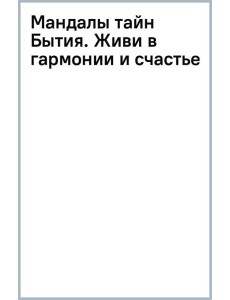 Мандалы тайн Бытия. Живи в гармонии и счастье Мандалы тайн Бытия. Живи в гармонии и счастье