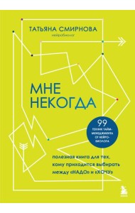 Мне некогда. Полезная книга для тех, кому приходится выбирать между 