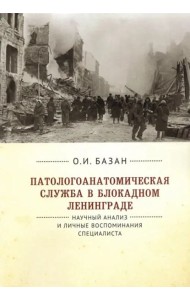 Патологоанатомическая служба в блокадном Ленинграде.Научный анализ и личные воспоминания специалиста