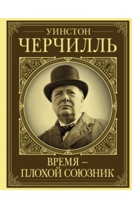 Уинстон Черчилль. Время - плохой союзник