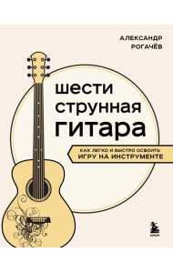 Шестиструнная гитара: как легко и быстро освоить игру на инструменте