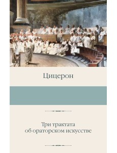 Три трактата об ораторском искусстве Три трактата об ораторском искусстве