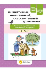 Инициативный, ответственный, самостоятельный дошкольник. Психолого-педагогическая развивающая программа. 6-7 лет