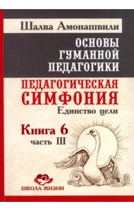Основы гуманной педагогики. Кн. 6. Педагогическая симфония. Ч. 3. Единство цели 3-е изд