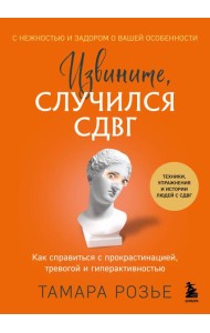 Извините, случился СДВГ. Как справиться с прокрастинацией, тревогой и гиперактивностью