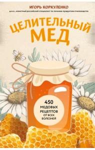Целительный мед. 450 медовых рецептов от всех болезней