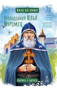 Жизнь как пример. Преподобный Илья Муромец. Научись у святого