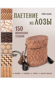 Плетение из лозы. 150 японских техник. Основы, техники, узоры, мастер-классы