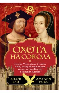 Охота на сокола. Генрих VIII и Анна Болейн: брак, который перевернул устои, потряс Европу и изменил Англию