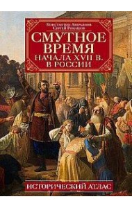 Смутное время начала XVII в. в России: Исторический атлас