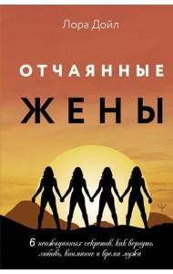 Отчаянные жены. 6 неожиданных секретов, как вернуть любовь, внимание и время мужа