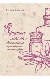 Эфирные масла. Эмоциональная ароматерапия женской судьбы