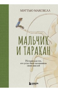 Мальчик и таракан. История для тех, кто устал быть заложником своих мыслей