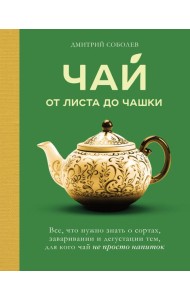 Чай. От листа до чашки. Все, что нужно знать о сортах, заваривании и дегустации тем, для кого чай не просто напиток