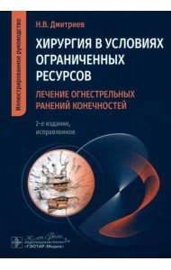 Хирургия в условиях ограниченных ресурсов. Лечение огнестрельных ранений конечностей. Иллюстрированное руководство