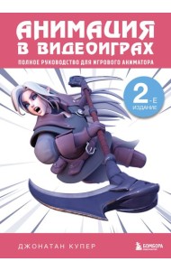 Анимация в видеоиграх. Полное руководство для игрового аниматора. 2-е издание