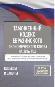 Таможенный кодекс Евразийского экономического союза на 2026 г. С изменениями о порядке и условиях перемещения через таможенную границу товаров электр