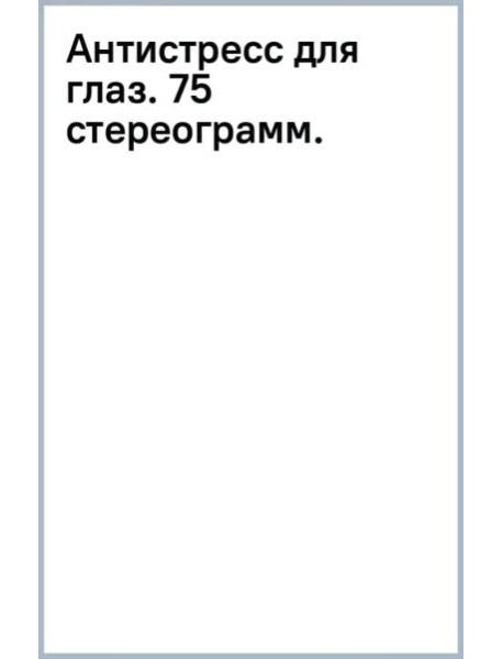 Антистресс для глаз. 75 стереограмм