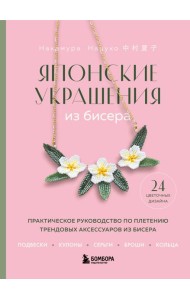 Японские украшения из бисера. Практическое руководство по плетению трендовых аксессуаров из бисера