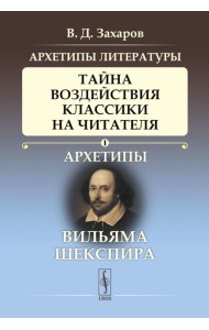 Архетипы литературы. Тайна воздействия классики на читателя. Кн. 1: Архетипы Вильяма Шекспира