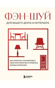 Фэн-шуй для вашего дома и интерьера. Как грамотно спланировать свое пространство и привлечь в жизнь гармонию