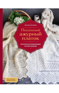 Пензенский ажурный платок. Практическая энциклопедия русского вязания. 2- е издание, обновленное