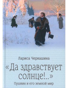 Да здравствует солнце!.." Пушкин и его земной мир