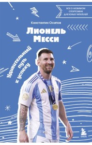 Лионель Месси. Удивительный путь к успеху: все о любимом спортсмене для юных читателей