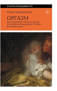 Оргазм, или Любовные утехи на Западе. История наслаждения с XVI века до наших дней. 4-е изд