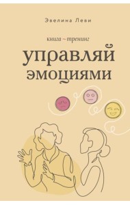 Управляй эмоциями. Книга-тренинг