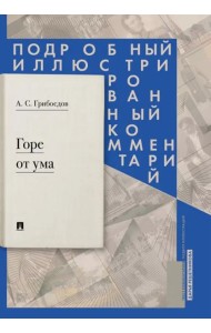 Горе от ума: комедия в четырех действиях в стихах. Подробный иллюстрированный комментарий