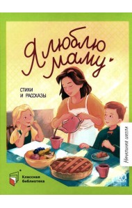 Я люблю маму: стихи и рассказы