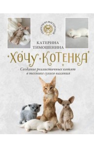 Хочу котенка. Создание реалистичных котят в технике сухого валяния