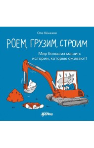 Роем, грузим, строим. Мир больших машин: истории, которые оживают!