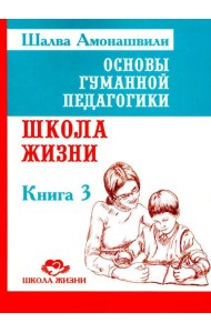 Основы гуманной педагогики. Кн. 3. Школа жизни. 3-е изд