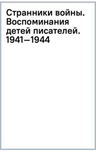 Странники войны. Воспоминания детей писателей. 1941–1944