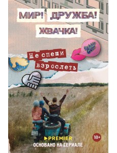 Мир! Дружба! Жвачка! Не спеши взрослеть Мир! Дружба! Жвачка! Не спеши взрослеть