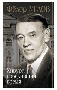 Федор Углов. Хирург, победивший время