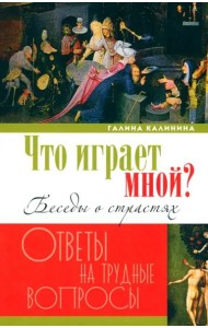 Что играет мной? Беседы о страстях и борьбе с ними в современном мире