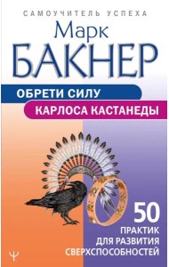 Обрети силу Карлоса Кастанеды. 50 практик для развития сверхспособностей