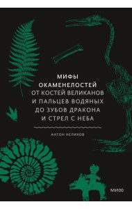 Мифы окаменелостей. От костей великанов и пальцев водяных до зубов дракона и стрел с неба
