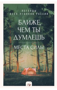 Ближе, чем ты думаешь: места силы. Легенды всех уголков России