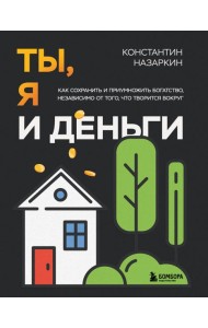 Ты, я и деньги. Как сохранить и приумножить богатство, независимо от того, что творится вокруг