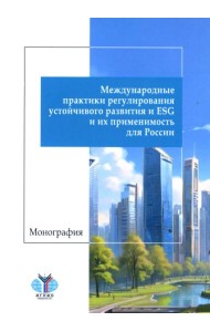 Международные практики регулирования устойчивого развития и ESG и их применимость для России: монография