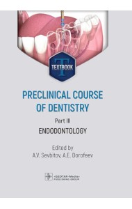 Preclinical course of dentistry: textbook: in 5 parts. Part III. Endodontology = Доклинический курс стоматологии. Ч. 3: Эндодонтия: на англ.яз