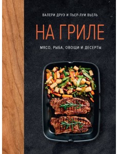 На гриле. Мясо, рыба, овощи и десерты На гриле. Мясо, рыба, овощи и десерты