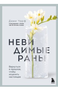 Невидимые раны. Вернуться в прошлое, чтобы исцелить настоящее